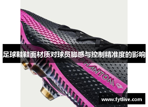 足球鞋鞋面材质对球员脚感与控制精准度的影响