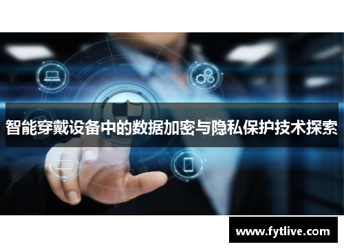 智能穿戴设备中的数据加密与隐私保护技术探索