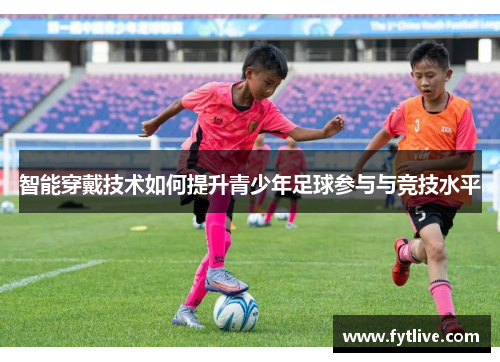 智能穿戴技术如何提升青少年足球参与与竞技水平